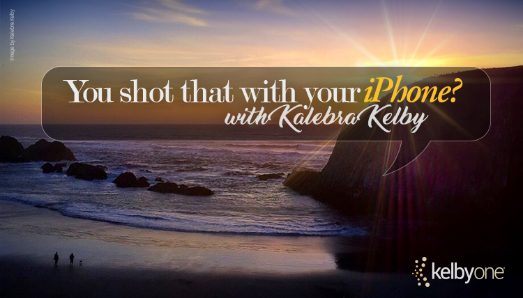 It’s New Class Thursday! You Shot That with Your iPhone? with Kalebra Kelby