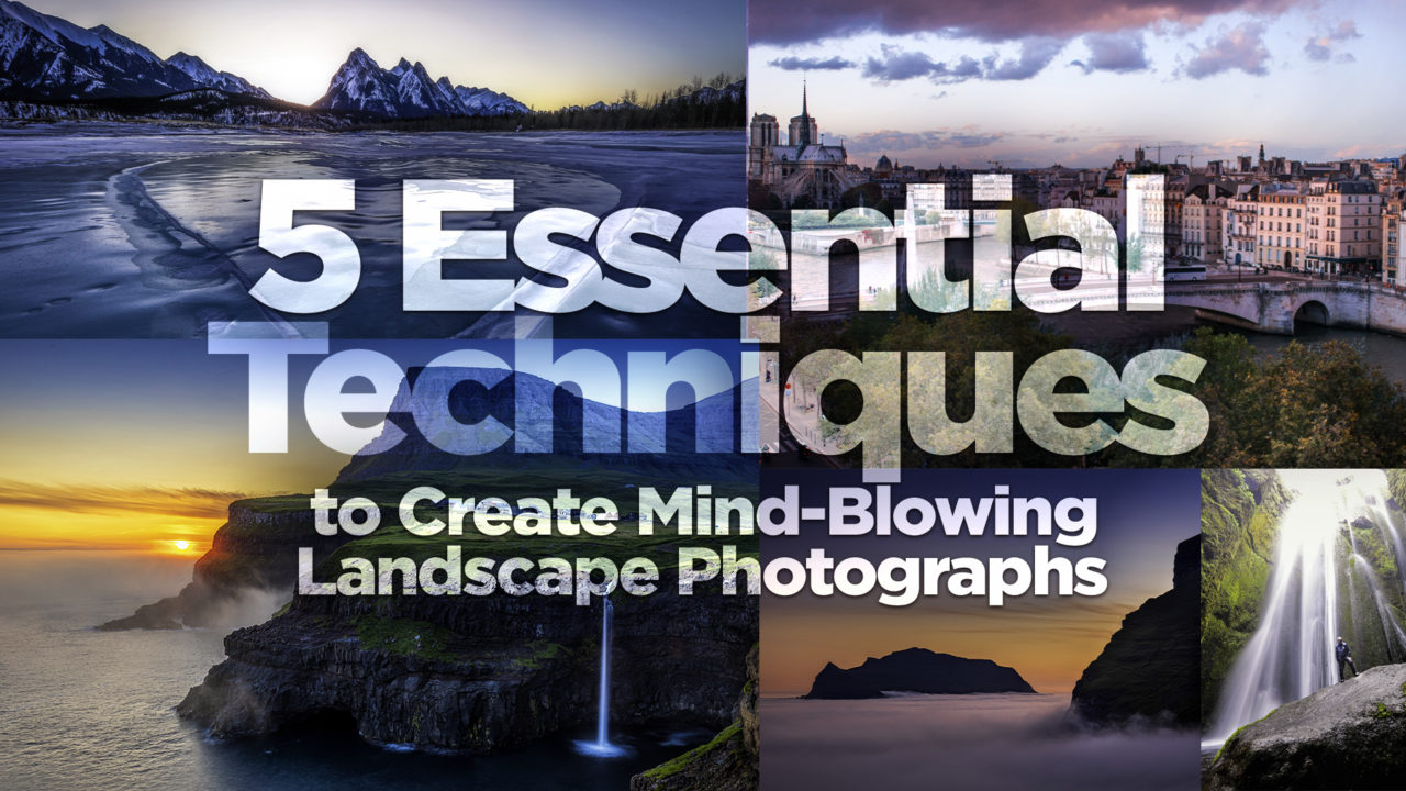 5 Essential Techniques to Create Mind-Blowing Landscape Photographs
