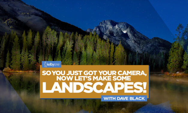 New Class Alert! So You Just Got Your Camera, Now Let’s Make Some Landscapes with Dave Black